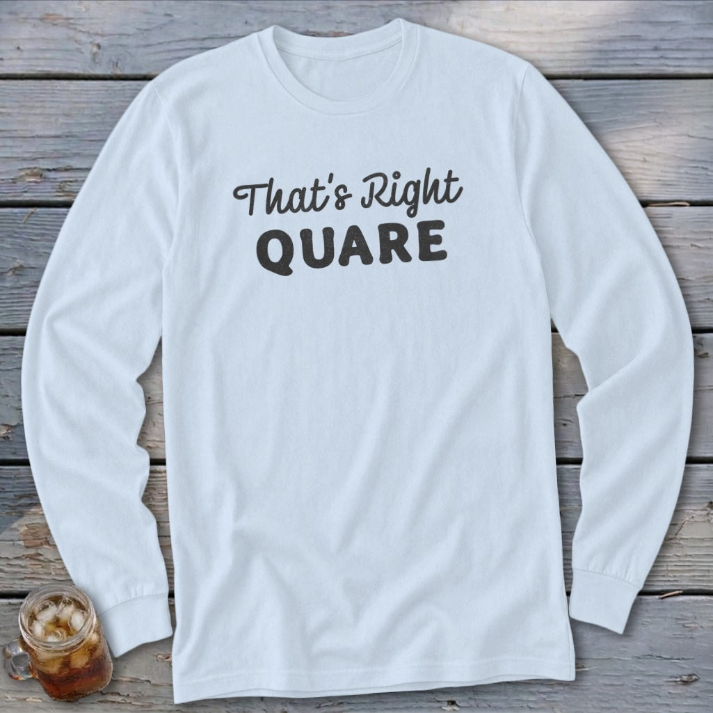 White long sleeve shirt with black text that says "That's Right QUARE".
