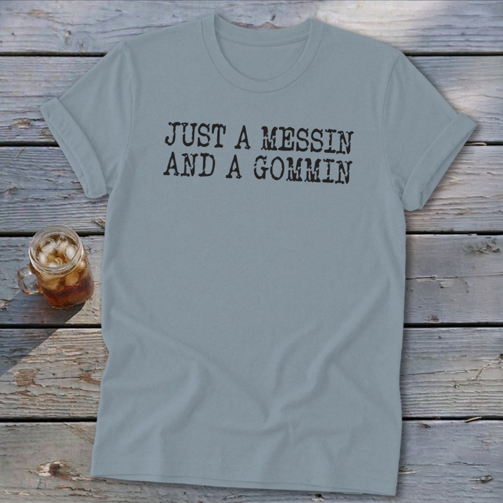 Gray t-shirt with black text that reads "JUST A MESSIN AND A GOMMIN".