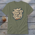 Olive green t-shirt with "What makes you want to act like that?" text design.