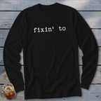 Black long-sleeve shirt with white text "fixin' to"