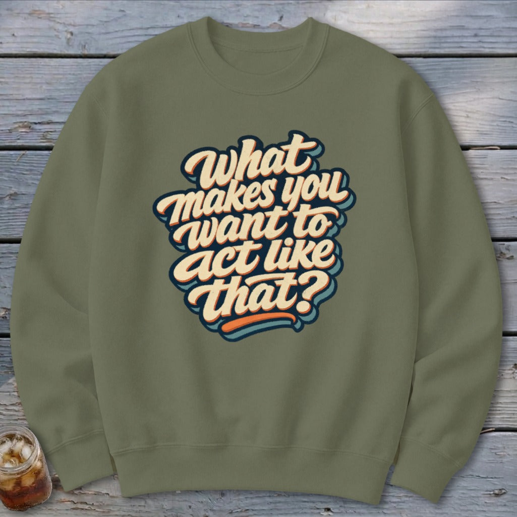 Olive green sweatshirt with "What makes you want to act like that?" text graphic.