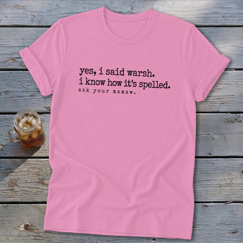 Pink t-shirt with black text: "yes, i said warsh. i know how it's spelled. ask your mamaw."