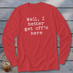 Red long sleeve shirt with white text "Well, I better get off'n here."