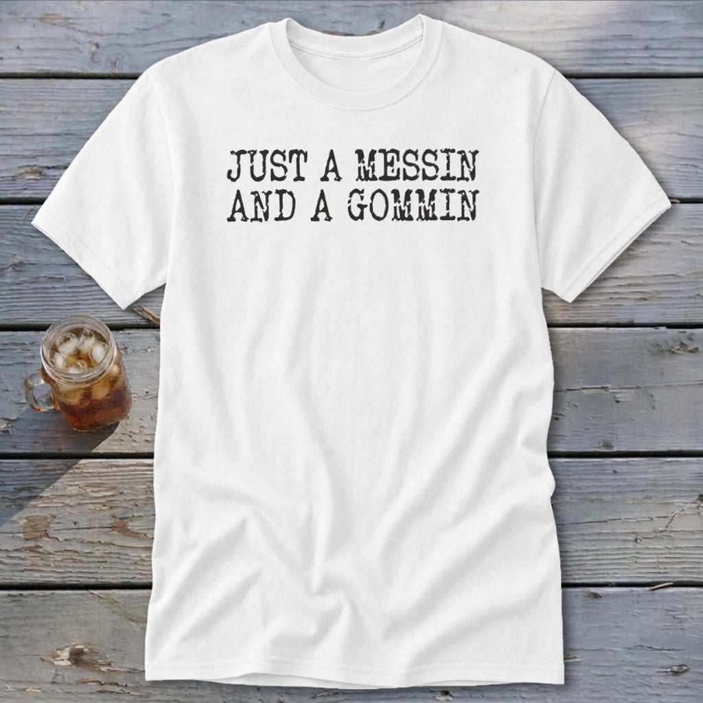 White t-shirt with black text that reads "JUST A MESSIN AND A GOMMIN".