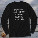 Black long-sleeve shirt with white text that reads "you're not from these parts, are ya".