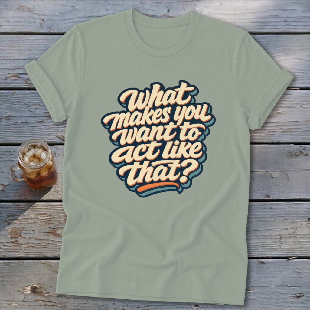 Light green t-shirt with "What makes you want to act like that?" text graphic.